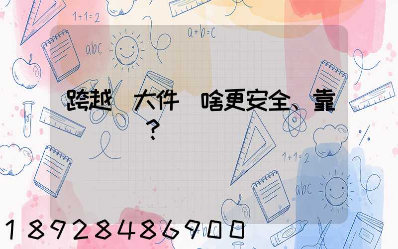 跨越運大件為啥更安全、靠譜？